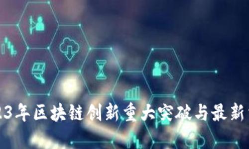 2023年区块链创新重大突破与最新消息