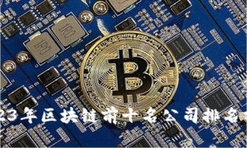 2023年区块链前十名公司排名分析