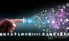 区块链十大平台排行榜2023：深度解析与最新动态