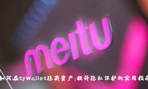 如何在tpWallet隐藏资产：提升隐私保护的实用指南