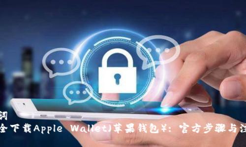 与关键词  
如何安全下载Apple Wallet（苹果钱包）: 官方步骤与注意事项
