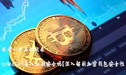 思考一个且的优质

tpWallet导入私钥安全吗？深入解析加密钱包安全性