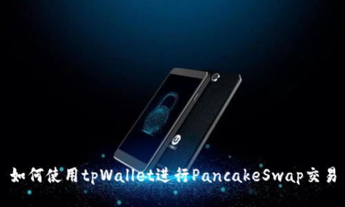 如何使用tpWallet进行PancakeSwap交易
