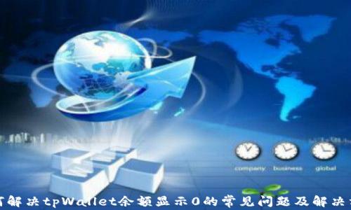
如何解决tpWallet余额显示0的常见问题及解决方案