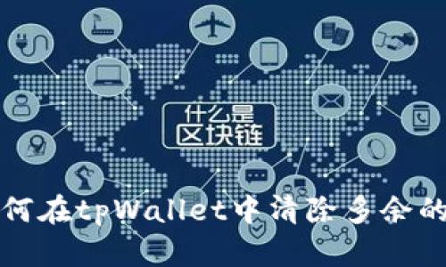 优质 如何在tpWallet中清除多余的虚拟币？