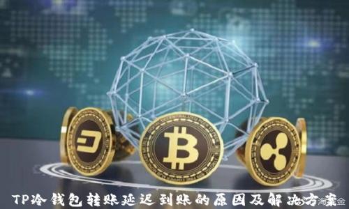 
TP冷钱包转账延迟到账的原因及解决方案