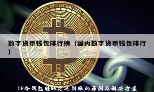 
TP冷钱包转账延迟到账的原因及解决方案