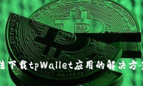 华为手机无法下载tpWallet应用的解决方案与注意事项