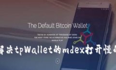 如何解决tpWallet的mdex打开慢的问题