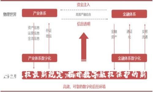 区块链版权最新规定:揭开数字版权保护的新篇章