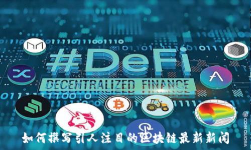 如何撰写引人注目的区块链最新新闻