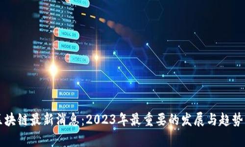 FF区块链最新消息:2023年最重要的发展与趋势分析