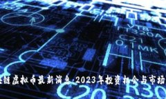 区块链虚拟币最新消息：2023年投资机会与市场分