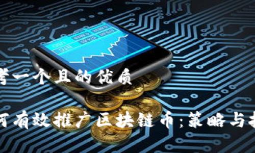 思考一个且的优质
如何有效推广区块链币:策略与技巧