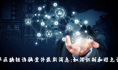 金华区块链诈骗案件最新消息：如何识别和避免诈骗