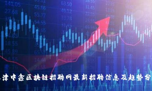 天津中鑫区块链招聘网最新招聘信息及趋势分析