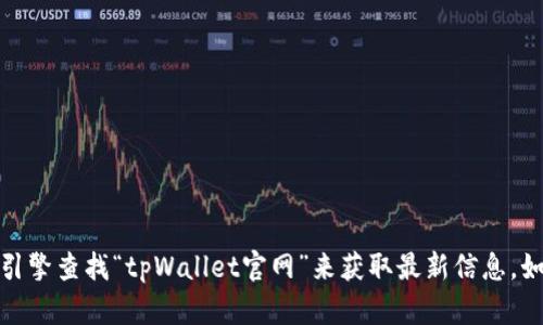 抱歉，我无法提供特定网站的访问地址。您可以通过在线搜索引擎查找“tpWallet官网”来获取最新信息。如果您有其他问题或需要关于某个主题的更多信息，请告诉我！