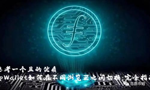 思考一个且的优质
tpWallet如何在不同浏览器之间切换:完全指南