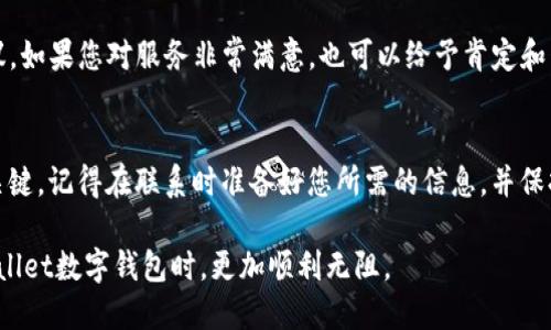 优质
jiaoti如何有效联系tpWallet客服电话：详细指南/jiaoti

相关关键词：
tpWallet, 联系客服, 客服电话, 数字钱包/guanjianci

引言
现代社会中，数字钱包的普及让我们的生活变得更加便捷，tpWallet作为一款受欢迎的数字钱包应用，提供了多种服务。但是，在使用过程中，用户可能会遇到各种问题，因此与客服的联系显得尤为重要。本篇文章将深入探讨如何高效地联系tpWallet的客服电话。我们将提供详细的步骤，以及用户在联系过程中可能遇到的问题和解决方案。

如何找到tpWallet客服联系方式
在tpWallet的官方网站上，通常可以找到客服的联系方式。在网页底部的“联系我们”或“客服支持”版块，您会找到客服的电话和其他联系方式。此外，tpWallet的APP内也可能提供相关的帮助页面，用户可以直接通过应用进行咨询。确保在寻找信息时，您访问的是tpWallet的官方网站或官方应用，以免被虚假信息误导。

拨打tpWallet客服电话的步骤
拨打客服电话的步骤相对简单，首先确认您的手机网络通畅，其次查找客服号码。在拨打之前，确保您准备好要咨询的问题和相关账户信息。这将大大提高您与客服沟通的效率。拨打后，注意听取语音提示，选择合适的服务选项。如果您遇到排队等候的情况，保持耐心。

对常见问题的解答
在联系tpWallet客服之前，用户常常会有一些共同的问题，例如账户登录困难、转账失败、充值不成功等。首先，建议用户自行查阅tpWallet的常见问题解答（FAQ）页面，许多常见问题可能已经有了解释和解决方案。如果您依然无法找到答案，这就是联系客服的最佳时机。

保持耐心与礼貌的重要性
在与客服沟通时，保持耐心和礼貌非常重要。客服人员通常会处理大量的请求，可能无法立即解决您的问题。在您的交流过程中，确保用清晰、简洁的语言表达您的问题，避免喧闹或情绪化的言辞。这样不仅能让对方更好地理解您的需求，同时也能加速问题的解决进程。

如何反馈联系方式的使用体验
在联系客服电话解决问题后，tpWallet官方通常会提供渠道让用户反馈他们的服务体验。如果您觉得服务不满意，可以向tpWallet提交投诉或建议。如果您对服务非常满意，也可以给予肯定和赞赏。这种反馈对于提升客服质量和用户体验都是非常重要的。

总结
通过以上的详细介绍，希望您对如何联系tpWallet客服电话有了更清晰的了解。无论是通过官网、APP还是拨打电话，与客服的沟通是解决问题的关键。记得在联系时准备好您所需的信息，并保持耐心与礼貌。良好的沟通能够帮助您更快地解决问题，助力您的tpWallet使用体验。

综上所述，本文详细介绍了如何有效联系tpWallet客服电话以及在过程中可能遇到的各种问题和解决策略。希望这些信息能够帮助您在使用tpWallet数字钱包时，更加顺利无阻。