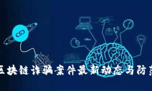 合肥区块链诈骗案件最新动态与防范指南