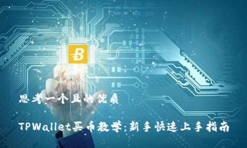思考一个且的优质
TPWallet买币教学:新手快速上手指南