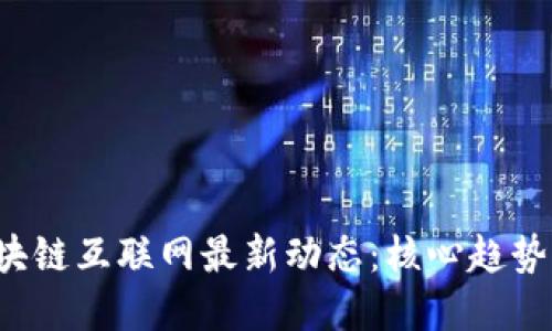 2023年区块链互联网最新动态：核心趋势与未来展望