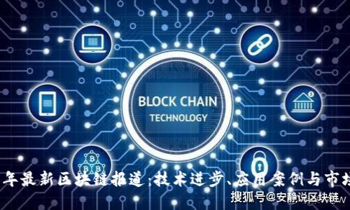 2023年最新区块链报道：技术进步、应用案例与市场动态