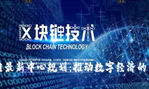 区块链最新中心规划：推动数字经济的新引擎