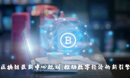 区块链最新中心规划：推动数字经济的新引擎