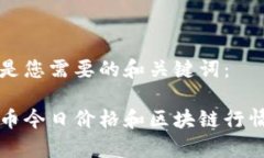 以下是您需要的和关键词：比特币今日价格和区