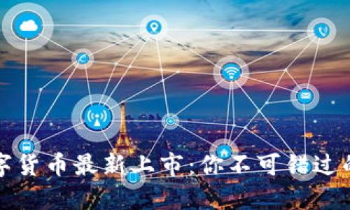 区块链数字货币最新上市：你不可错过的投资机会