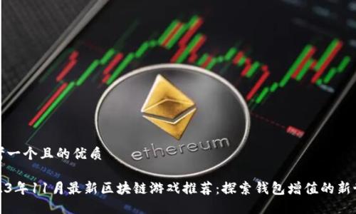 思考一个且的优质
2023年11月最新区块链游戏推荐:探索钱包增值的新世界