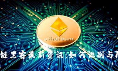 2023年区块链黑客最新资讯：如何识别与防范潜在威胁