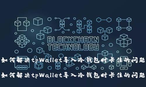 如何解决tpWallet导入冷钱包时卡住的问题
如何解决tpWallet导入冷钱包时卡住的问题