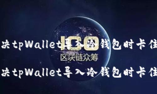 如何解决tpWallet导入冷钱包时卡住的问题
如何解决tpWallet导入冷钱包时卡住的问题