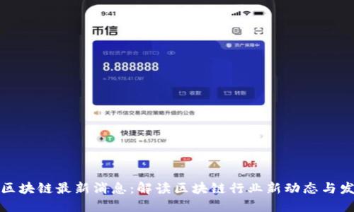 陈晓华区块链最新消息：解读区块链行业新动态与发展趋势
