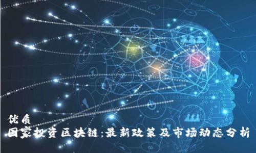 优质
国家投资区块链:最新政策及市场动态分析
