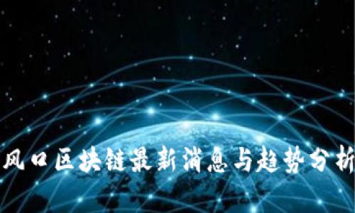 风口区块链最新消息与趋势分析