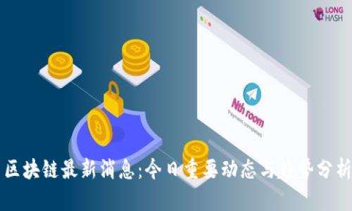区块链最新消息：今日重要动态与趋势分析