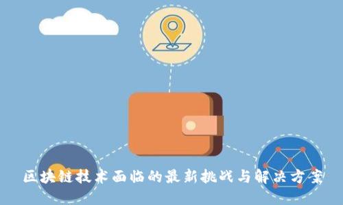 区块链技术面临的最新挑战与解决方案