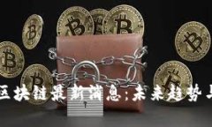 幸运十二生肖区块链最新消息：未来趋势与发展