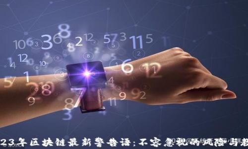 2023年区块链最新警告语:不容忽视的风险与教训