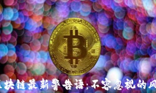 2023年区块链最新警告语:不容忽视的风险与教训