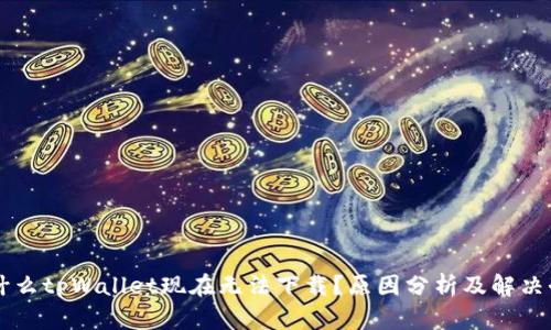 为什么tpWallet现在无法下载?原因分析及解决办法