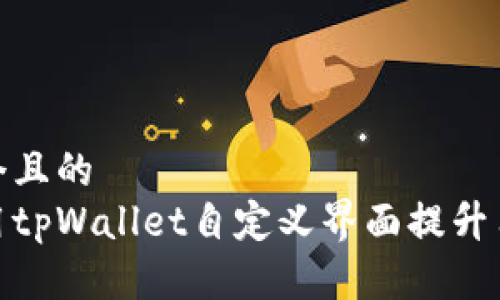 思考一个且的
如何使用tpWallet自定义界面提升用户体验