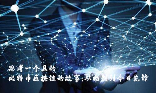 思考一个且的  
比特币区块链的故事：从初创到今日先锋