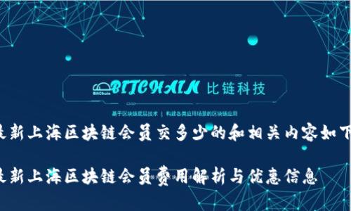 最新上海区块链会员交多少的和相关内容如下:
最新上海区块链会员费用解析与优惠信息