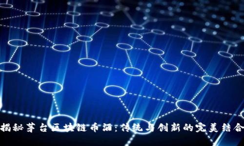 揭秘茅台区块链币酒:传统与创新的完美结合