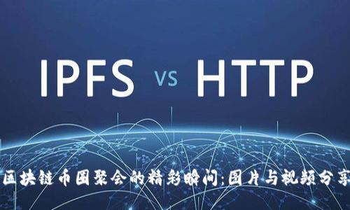 区块链币圈聚会的精彩瞬间:图片与视频分享
