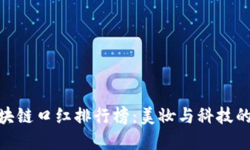 最新版区块链口红排行榜:美妆与科技的完美结合